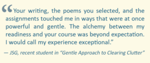 A quote from a recent student in the "Gentler Approach to Clearing Clutter" class.